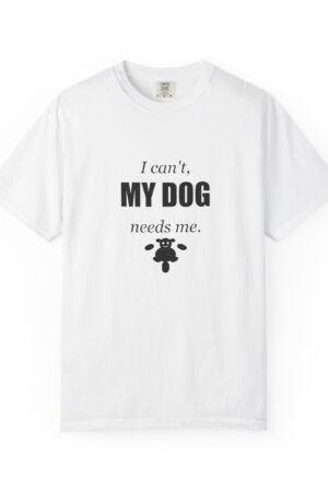 I Can't, My Dog Needs Me T-Shirt — Dog Lover Graphic Tee
