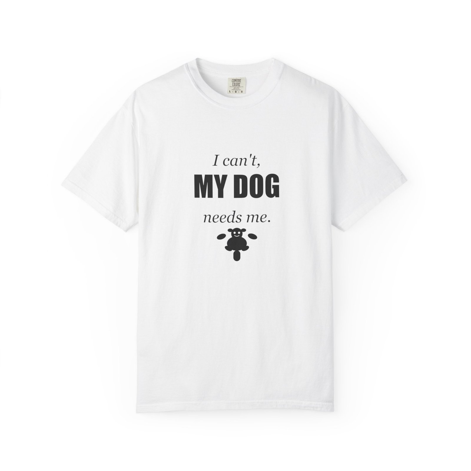 I Can't, My Dog Needs Me T-Shirt — Dog Lover Graphic Tee